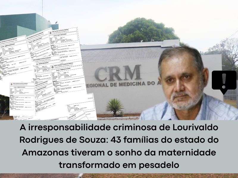 A irresponsabilidade criminosa de Lourivaldo Rodrigues de Souza: 43 famílias do estado do Amazonas tiveram o sonho da maternidade transformado em pesadelo